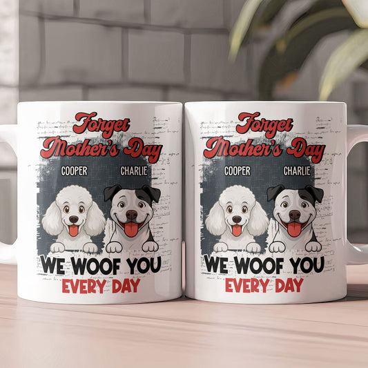 Forget Mother's Day I Woof You Every Day - Personalized Mug