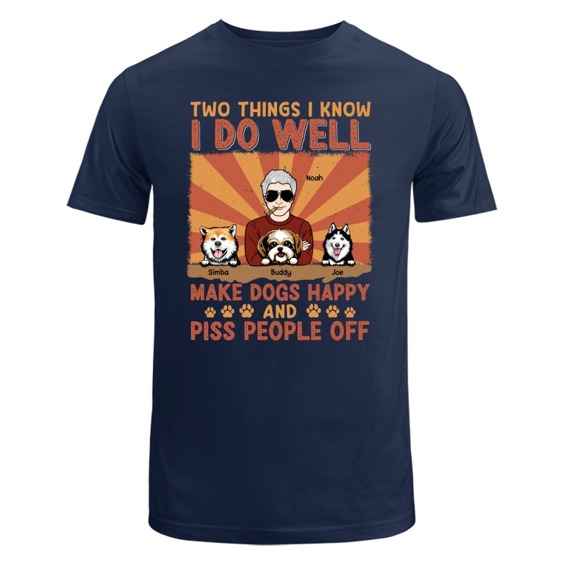 Two Things I Know I Do Well Make Dogs Happy And Piss People Off Personalized Shirt