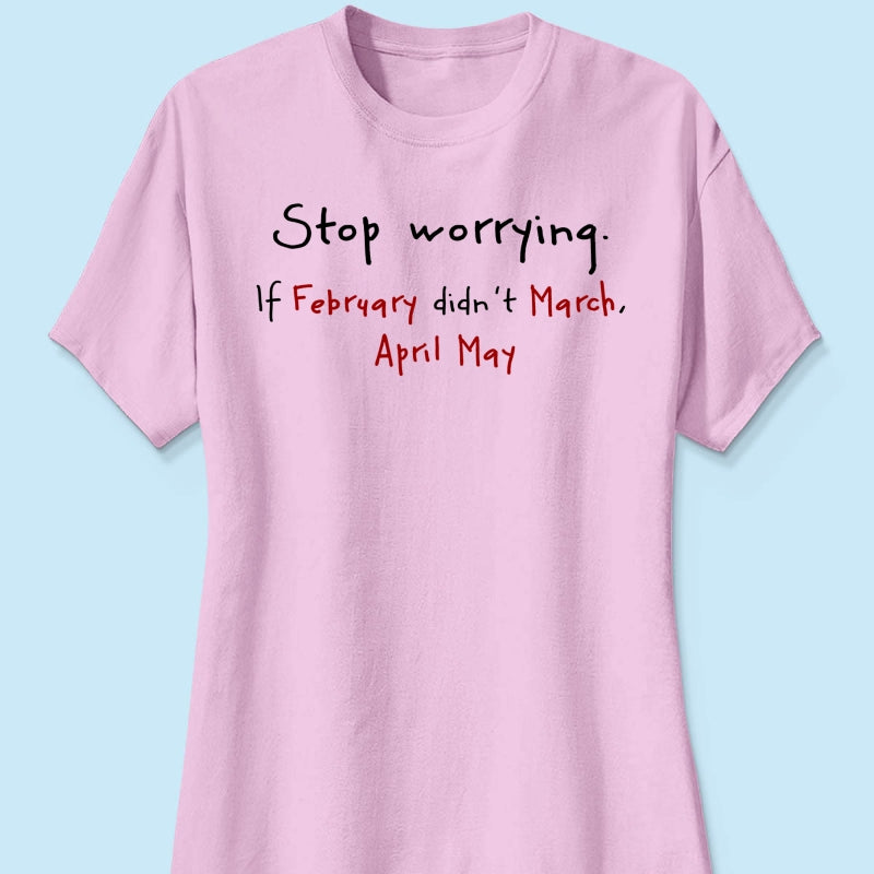 Stop Worrying If February Didn't March Motivational Shirt - Women Men Inspirational