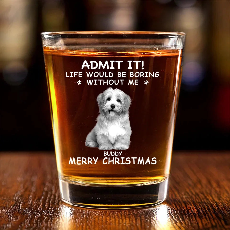 Custom Photo Life Would Be Boring Without Me - Dog & Cat Personalized Custom Shot Glass - Christmas Gift For Pet Owners, Pet Lovers