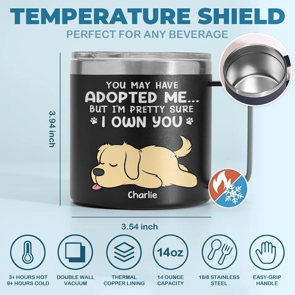 You May Have Adopted Me But I'm Pretty Sure I Own You - Dog & Cat Personalized Custom 14oz Stainless Steel Tumbler With Handle - Christmas Gift For Pet Owners, Pet Lovers