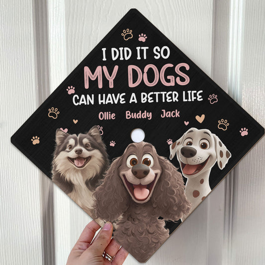 I Did It So My Dogs Can Have A Better Life - Personalized Graduation Cap Topper