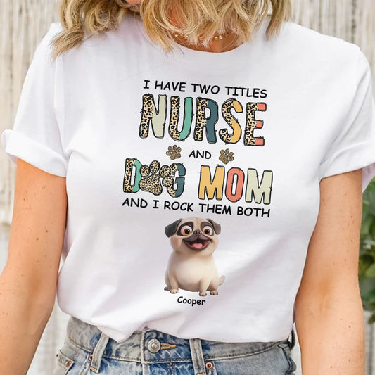 I Have Two Titles Nurse And Dog Mom Nursing Custom Gift - Personalized Shirt