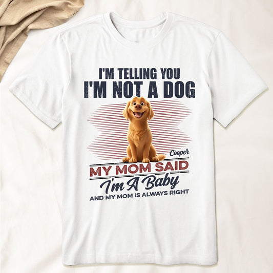 I'm Telling You I'm Not A Dog My Mom Said I'm A Baby - Personalized Shirt
