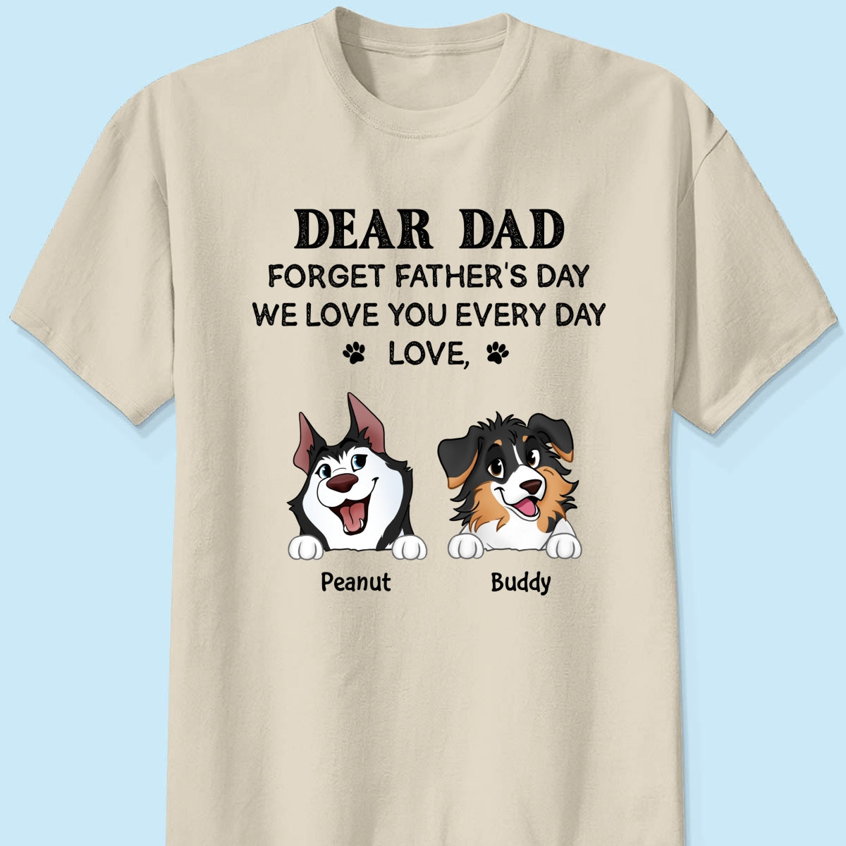 Forget Father's Day We Love You Every Day Gift For Dog Lover Personalized Light Color Shirt