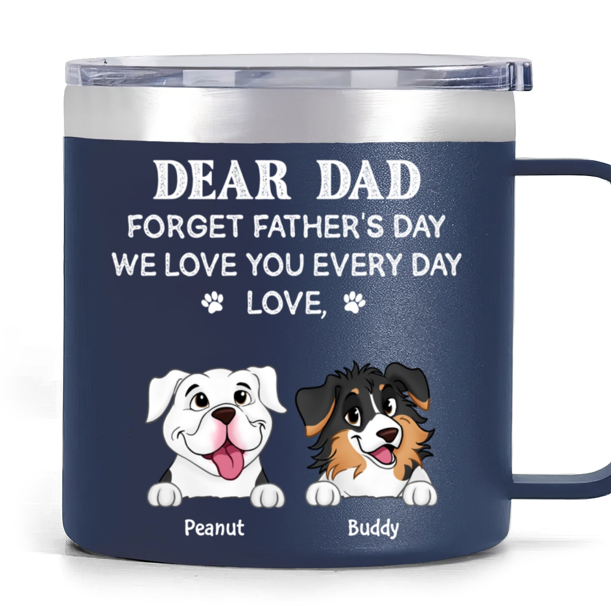 Forget Father's Day We Love You Every Day Gift For Dog Lover Personalized Stainless Steel Tumbler With Handle